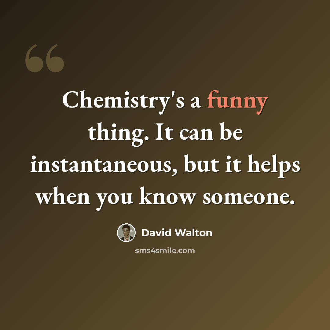 “Chemistry's a funny thing. It can be instantaneous, but it helps when you know someone.” quote by David Walton