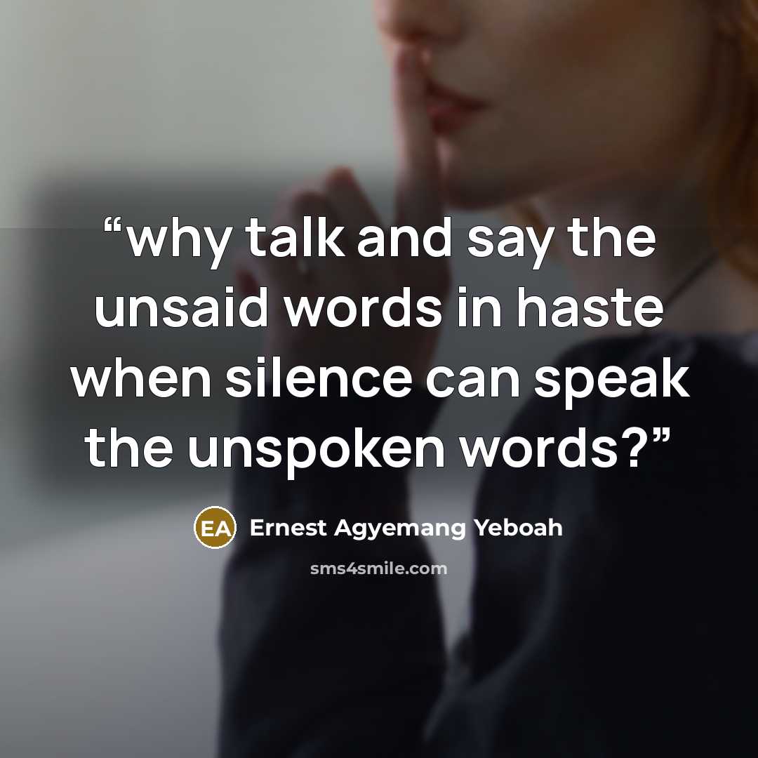 “why talk and say the unsaid words in haste when silence can speak the unspoken words?” quote by Ernest Agyemang Yeboah