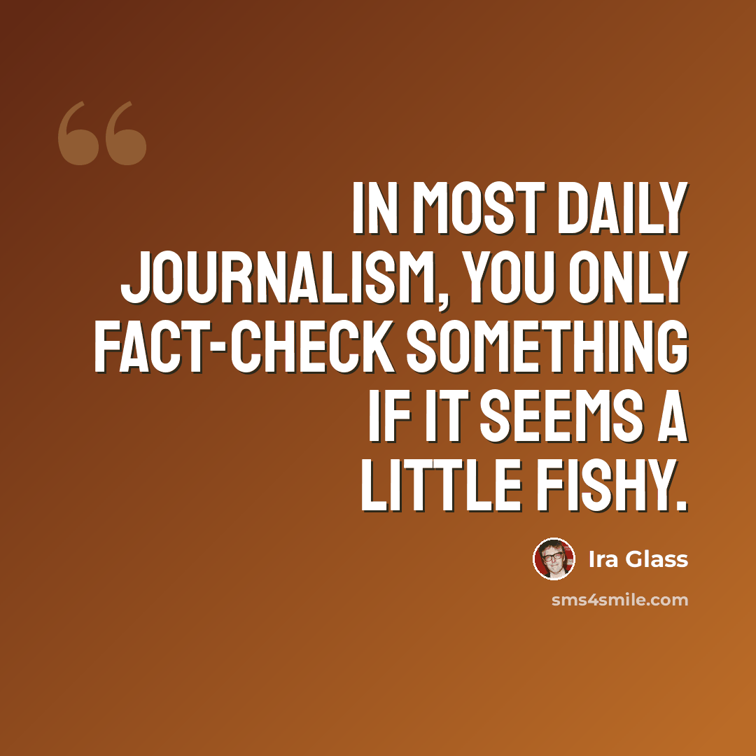 “In most daily journalism, you only fact-check something if it seems a little fishy.” quote by Ira Glass