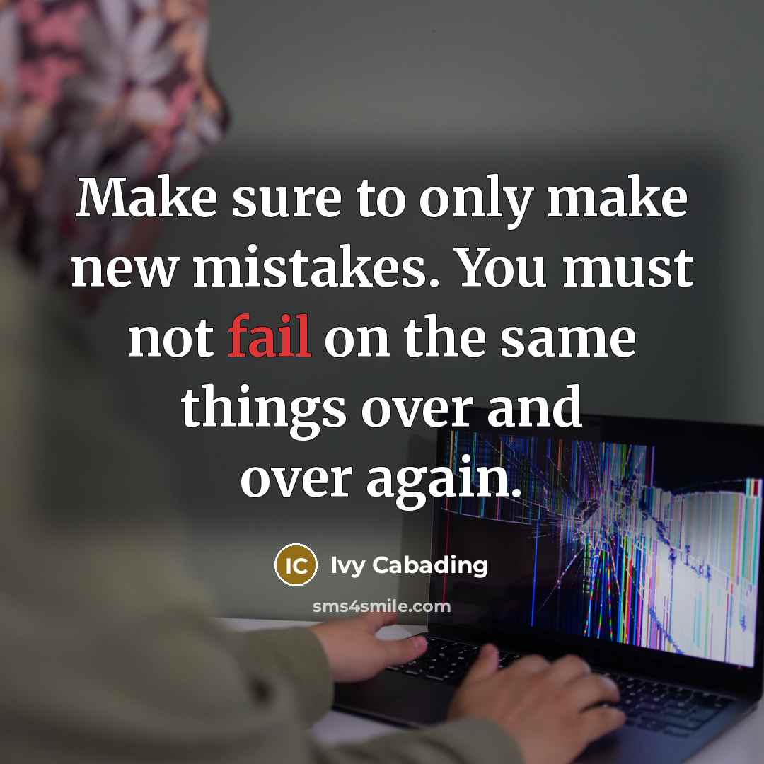 “Make sure to only make new mistakes. You must not fail on the same things over and over again.” quote by Ivy Cabading