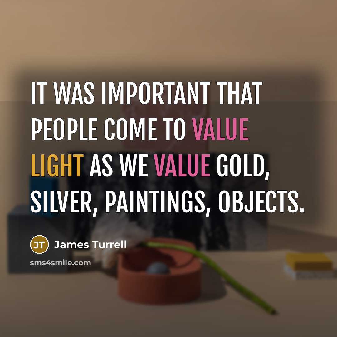 “It was important that people come to value light as we value gold, silver, paintings, objects.” quote by James Turrell