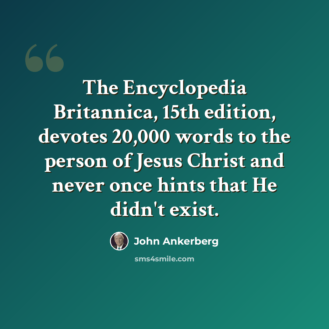 “The Encyclopedia Britannica, 15th edition, devotes 20,000 words to the person of Jesus Christ and never once hints that He didn't exist.” quote by John Ankerberg