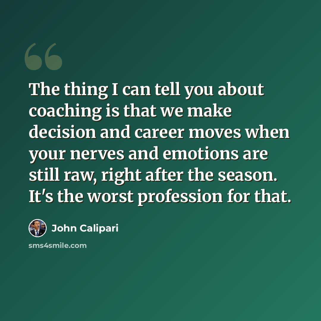 “The thing I can tell you about coaching is that we make decision and career moves when your nerves and emotions are still raw, right after the season. It's the worst profession for that.” quote by John Calipari