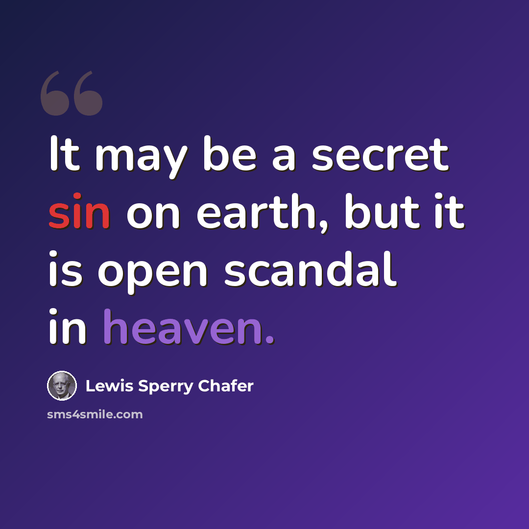 “It may be a secret sin on earth, but it is open scandal in heaven.” quote by Lewis Sperry Chafer
