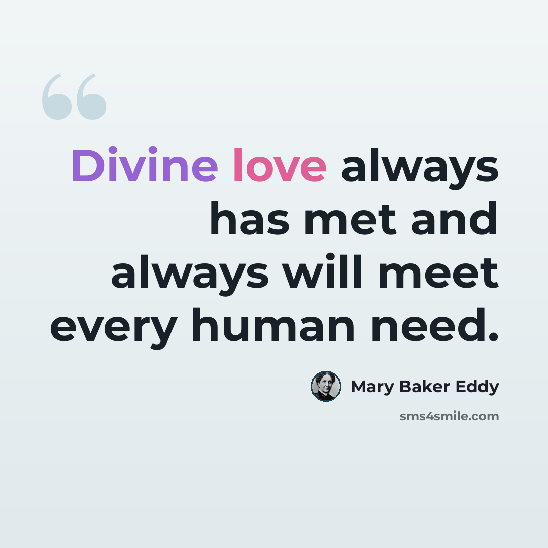 “Divine love always has met and always will meet every human need.” quote by Mary Baker Eddy