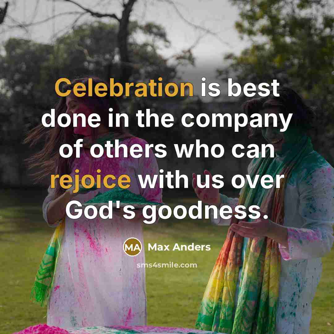 “Celebration is best done in the company of others who can rejoice with us over God's goodness.” quote by Max Anders