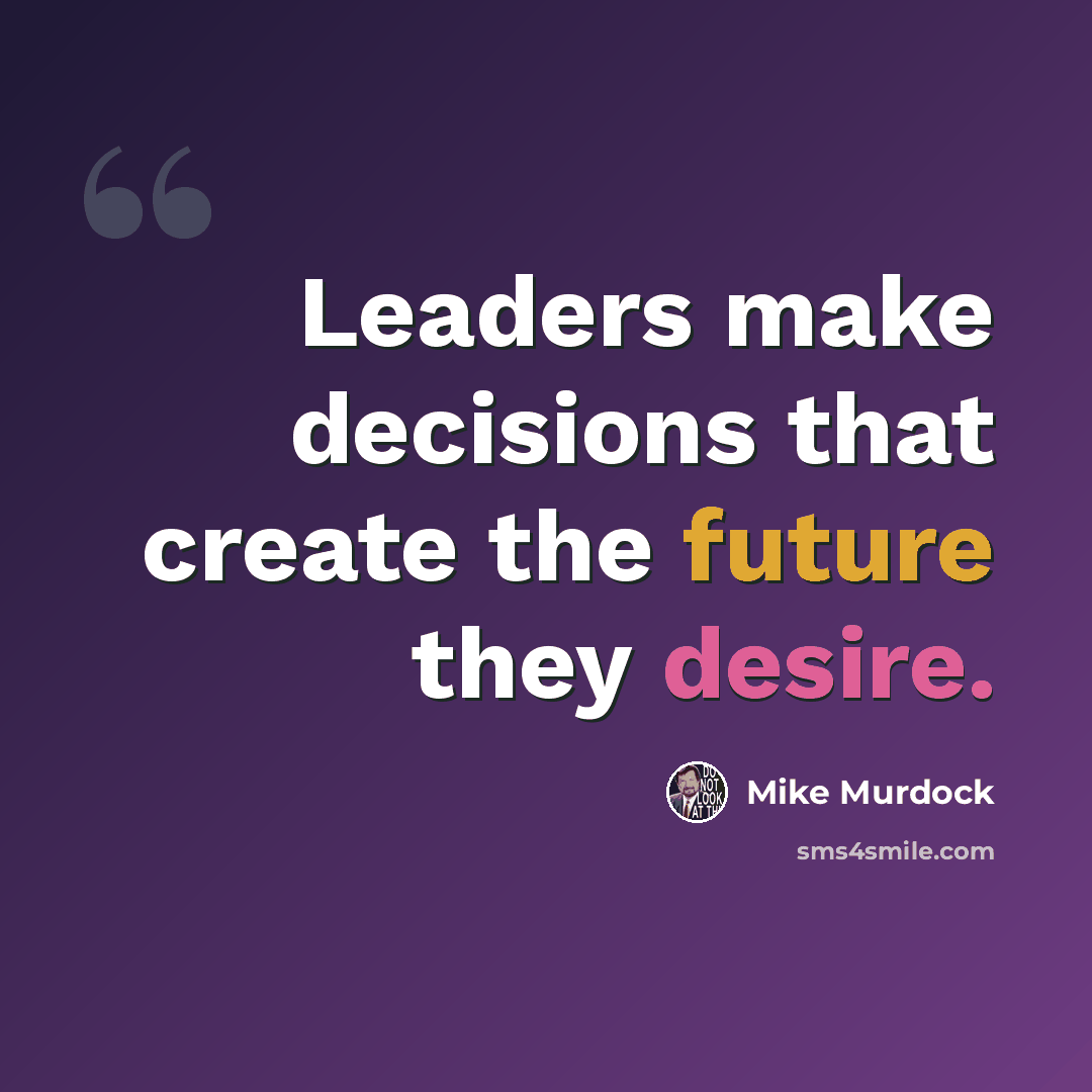 “Leaders make decisions that create the future they desire.” quote by Mike Murdock