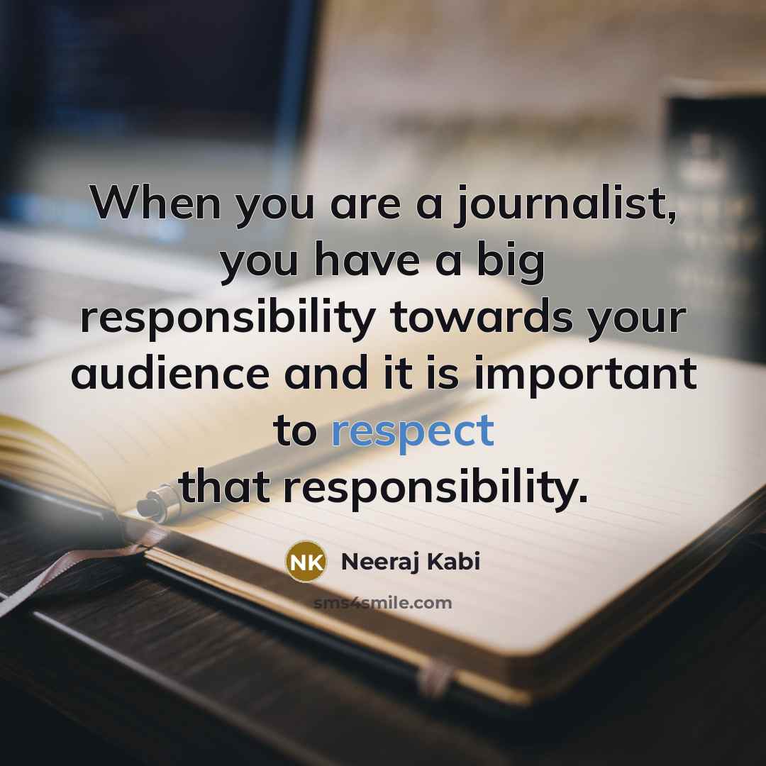 “When you are a journalist, you have a big responsibility towards your audience and it is important to respect that responsibility.” quote by Neeraj Kabi