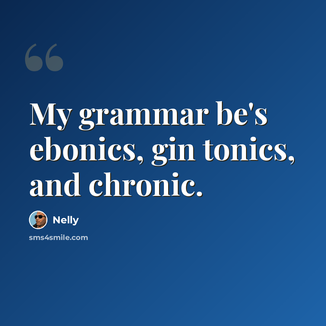 “My grammar be's ebonics, gin tonics, and chronic.” quote by Nelly