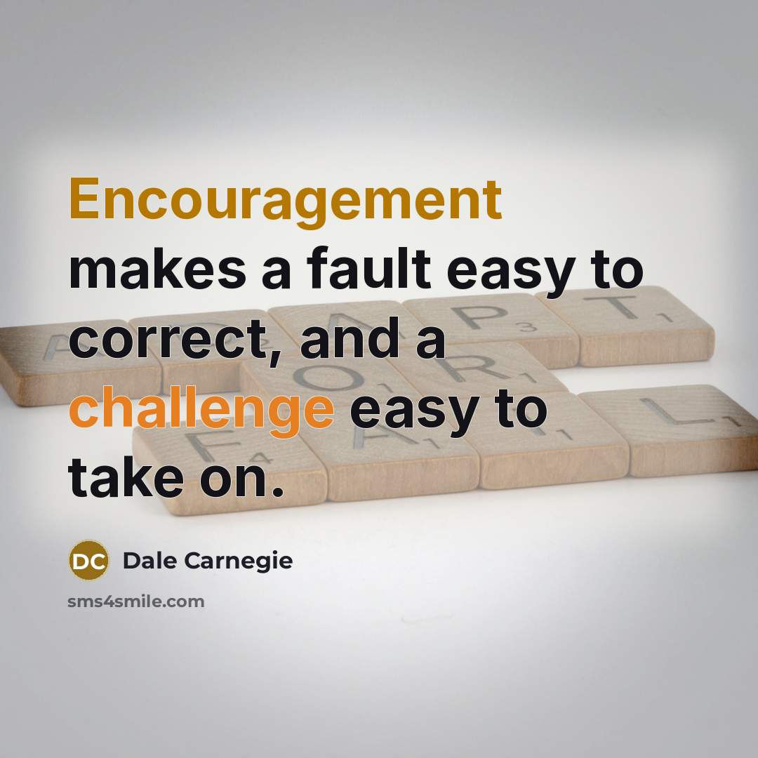 “Encouragement makes a fault easy to correct, and a challenge easy to take on.” quote by Dale Carnegie