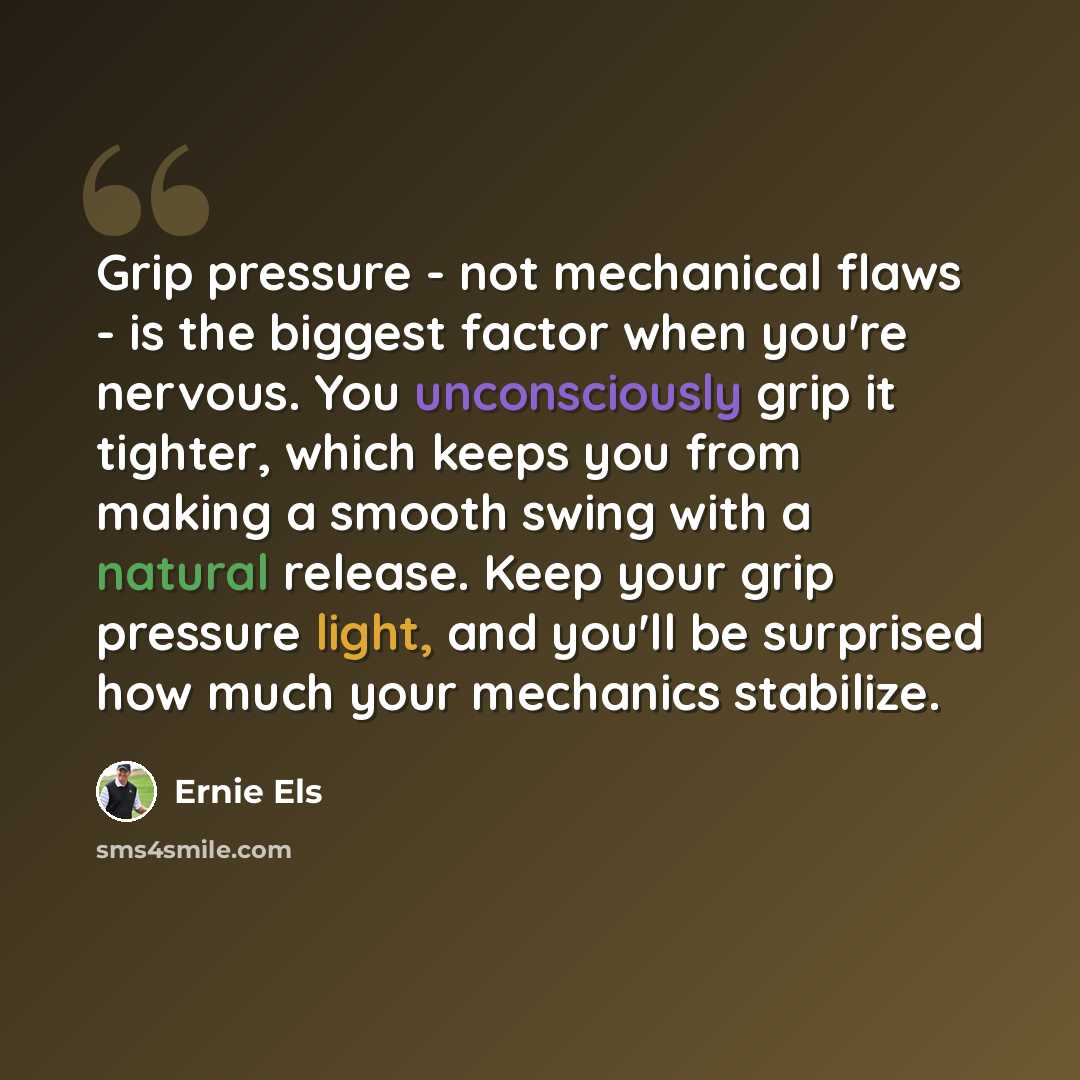 “Grip pressure - not mechanical flaws - is the biggest factor when you're nervous. You unconsciously grip it tighter, which keeps you from making a smooth swing with a natural release. Keep your grip pressure light, and you'll be surprised how much your mechanics stabilize.” quote by Ernie Els