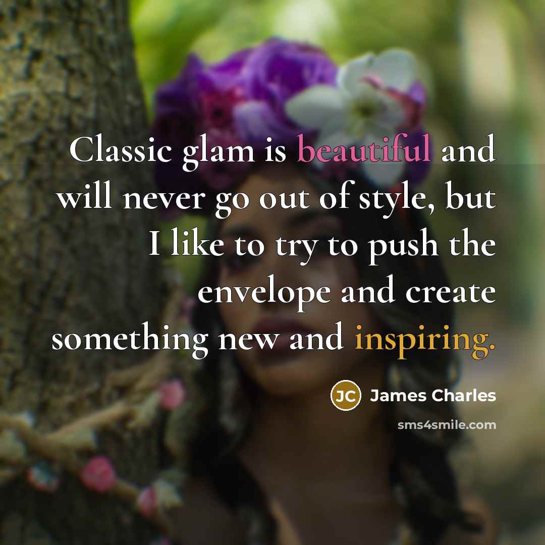 “Classic glam is beautiful and will never go out of style, but I like to try to push the envelope and create something new and inspiring.” quote by James Charles