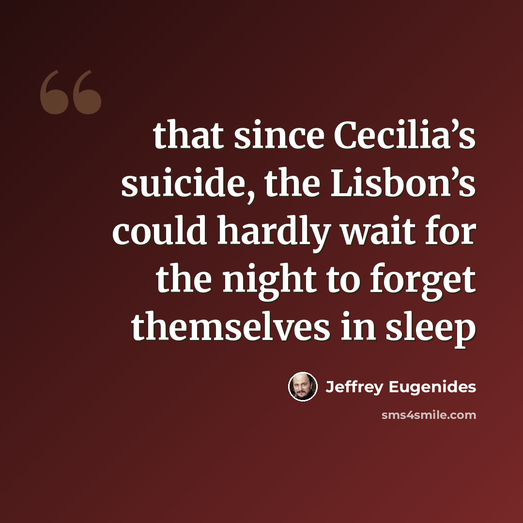 “that since Cecilia’s suicide, the Lisbon’s could hardly wait for the night to forget themselves in sleep” quote by Jeffrey Eugenides