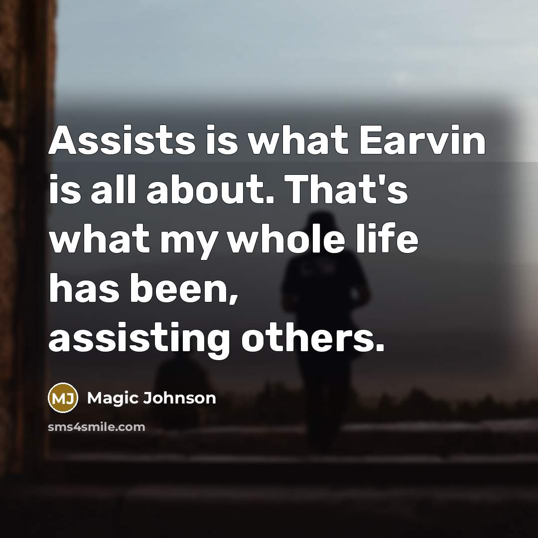 “Assists is what Earvin is all about. That's what my whole life has been, assisting others.” quote by Magic Johnson