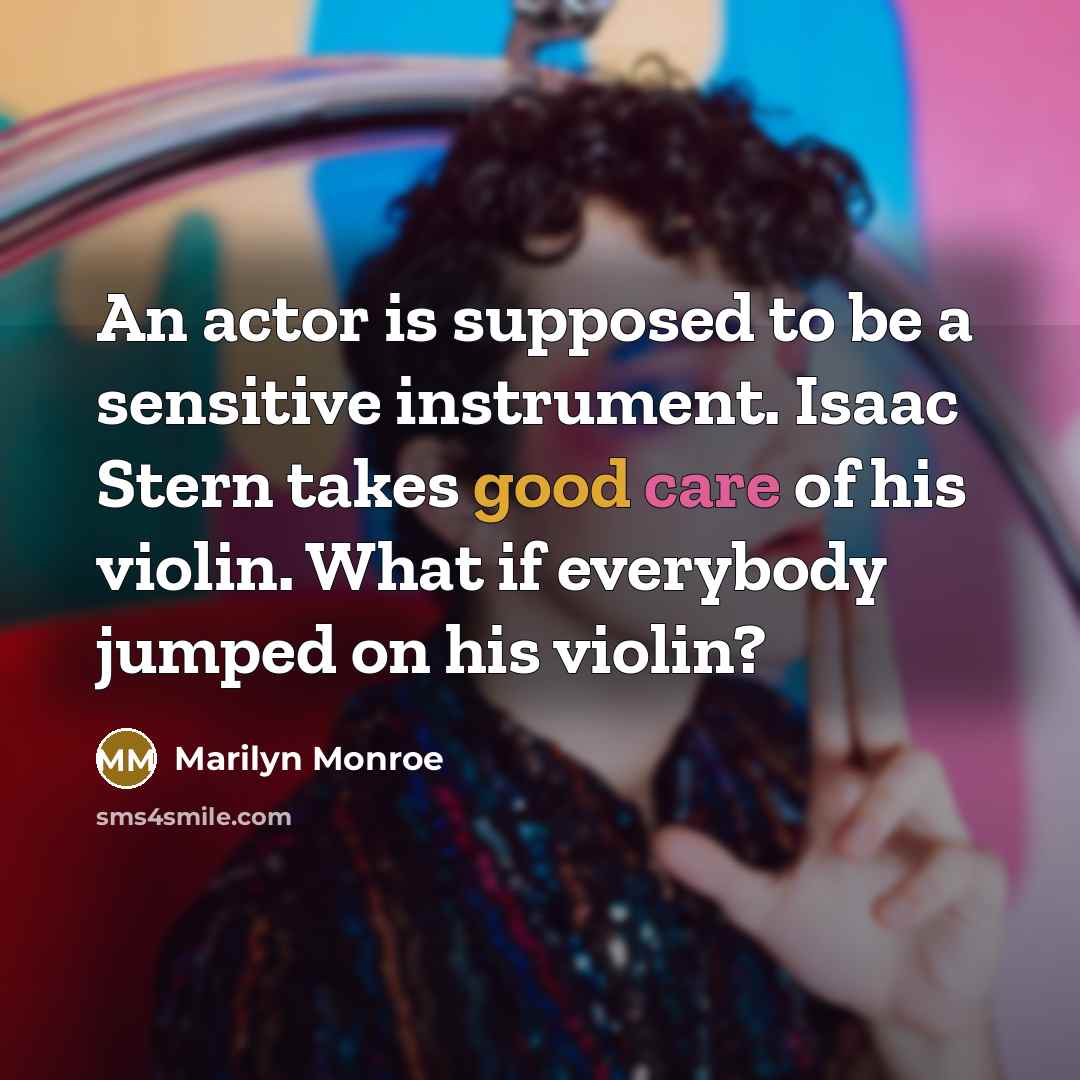 “An actor is supposed to be a sensitive instrument. Isaac Stern takes good care of his violin. What if everybody jumped on his violin?” quote by Marilyn Monroe