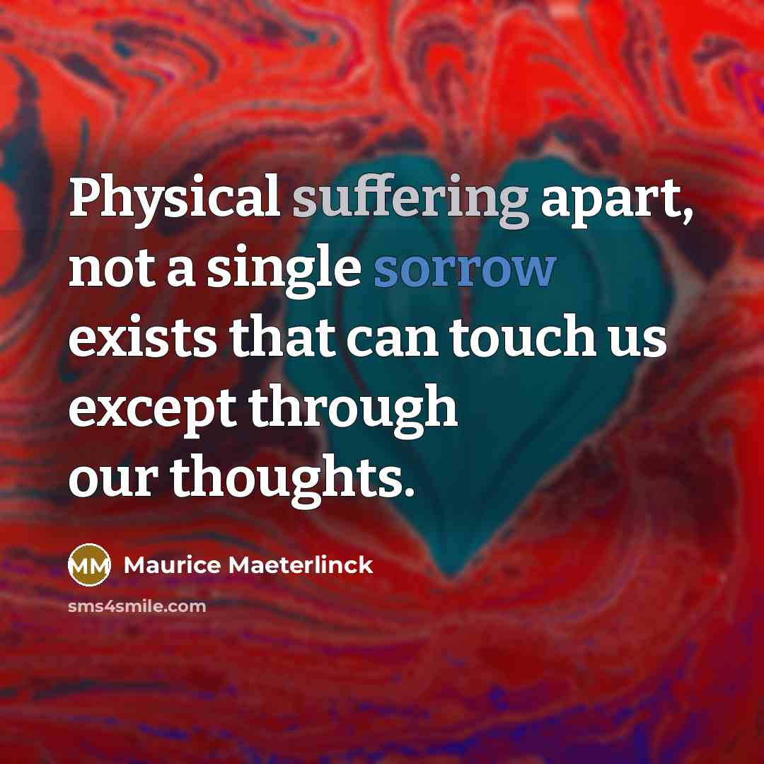 “Physical suffering apart, not a single sorrow exists that can touch us except through our thoughts.” quote by Maurice Maeterlinck
