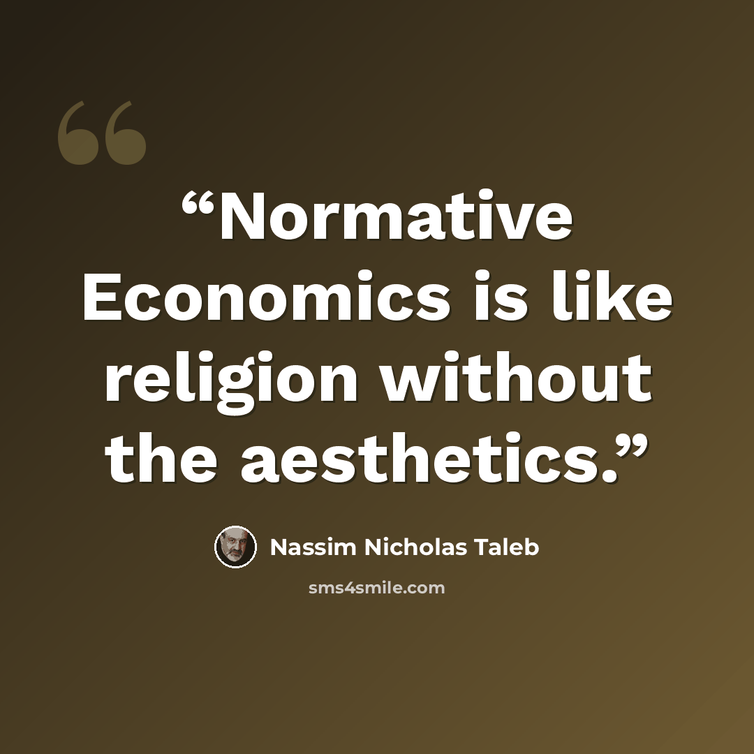 “Normative Economics is like religion without the aesthetics.” quote by Nassim Nicholas Taleb