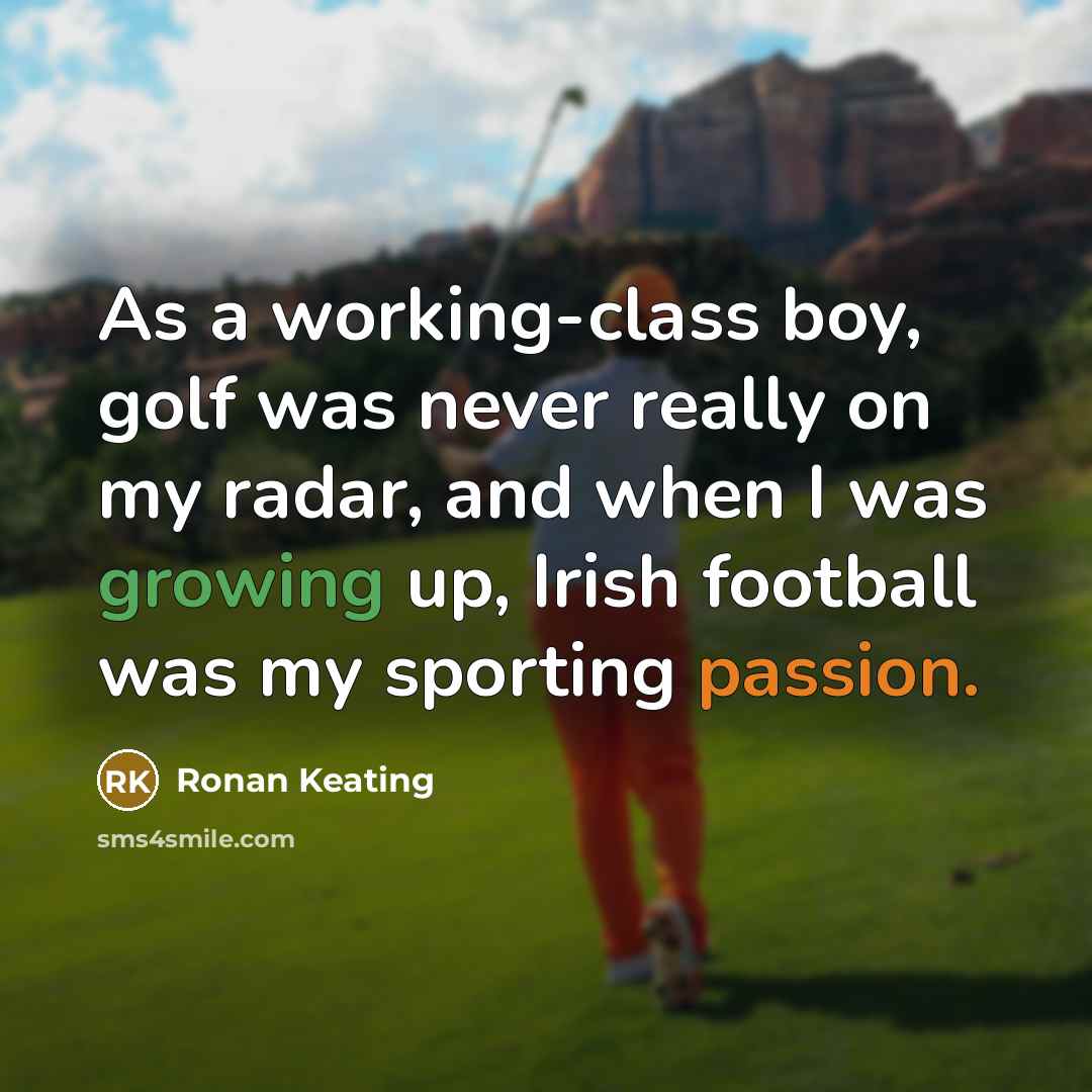 “As a working-class boy, golf was never really on my radar, and when I was growing up, Irish football was my sporting passion.” quote by Ronan Keating
