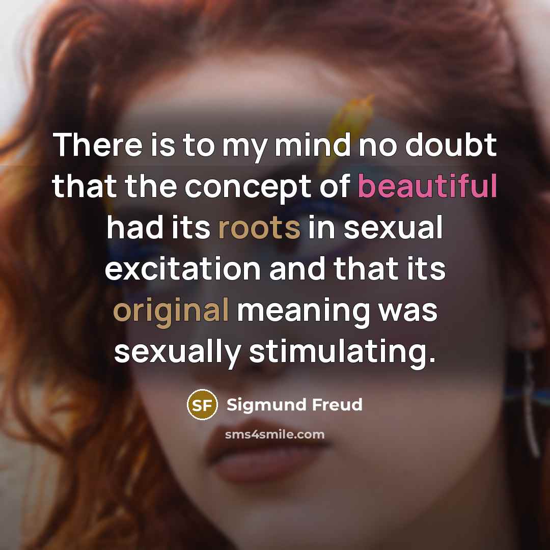 “There is to my mind no doubt that the concept of beautiful had its roots in sexual excitation and that its original meaning was sexually stimulating.” quote by Sigmund Freud