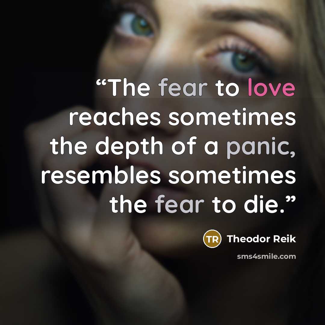 “The fear to love reaches sometimes the depth of a panic, resembles sometimes the fear to die.” quote by Theodor Reik