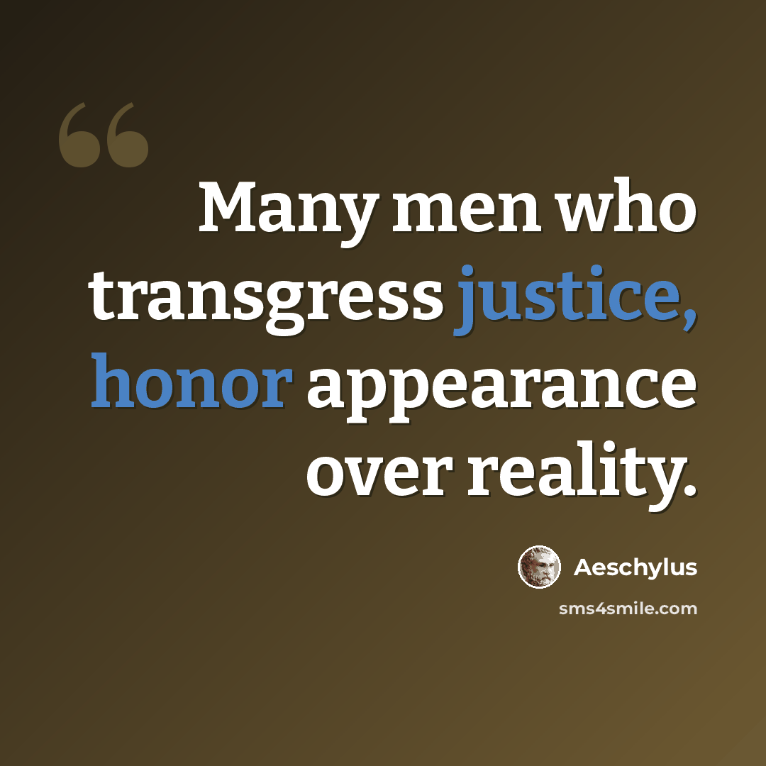“Many men who transgress justice, honor appearance over reality.” quote by Aeschylus