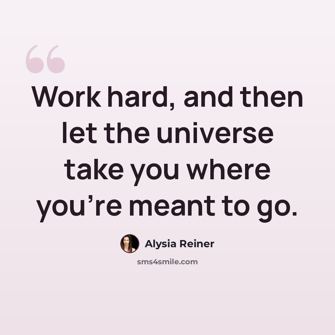 “Work hard, and then let the universe take you where you're meant to go.” quote by Alysia Reiner