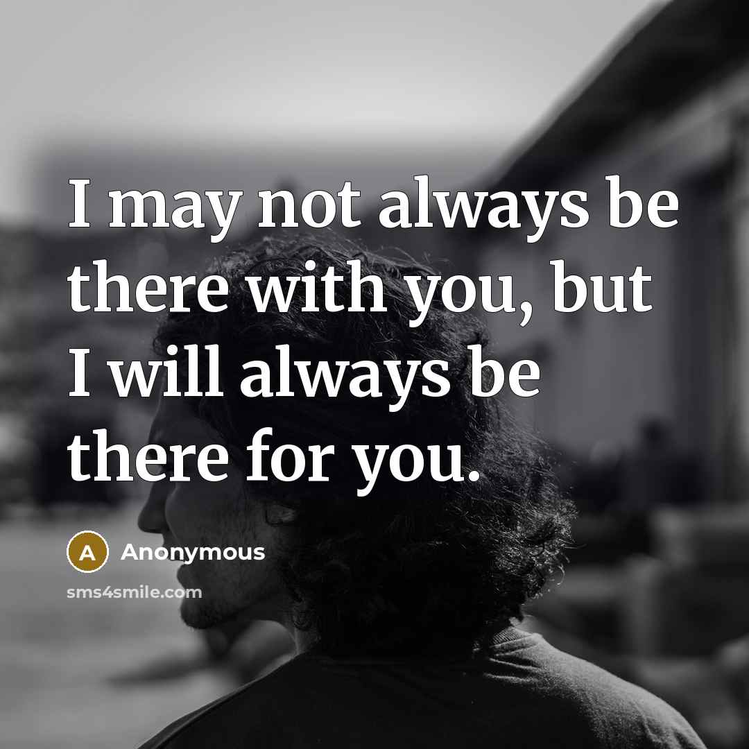 “I may not always be there with you, but I will always be there for you.” quote by Anonymous