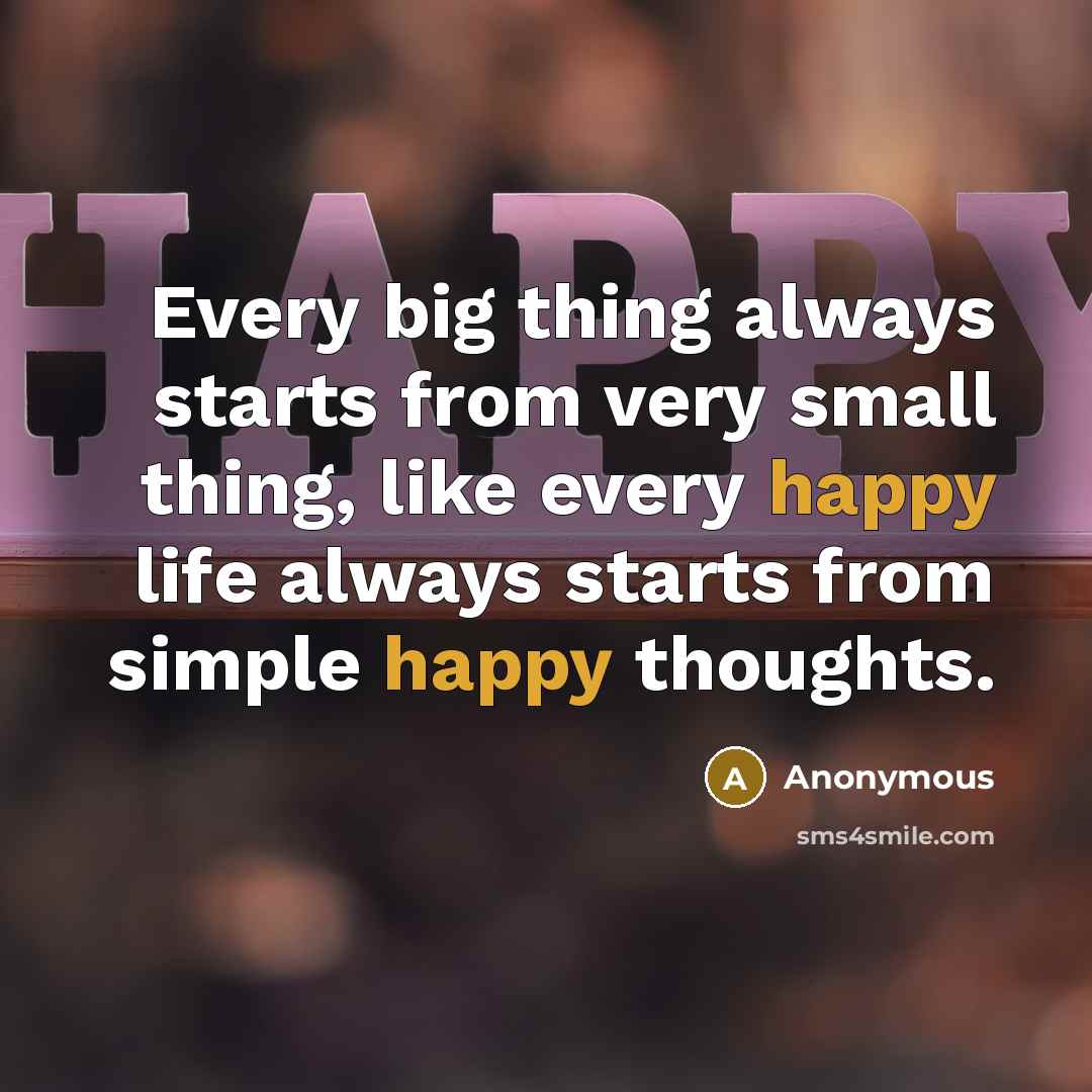 “Every big thing always starts from very small thing, like every happy life always starts from simple happy thoughts.” quote by Anonymous