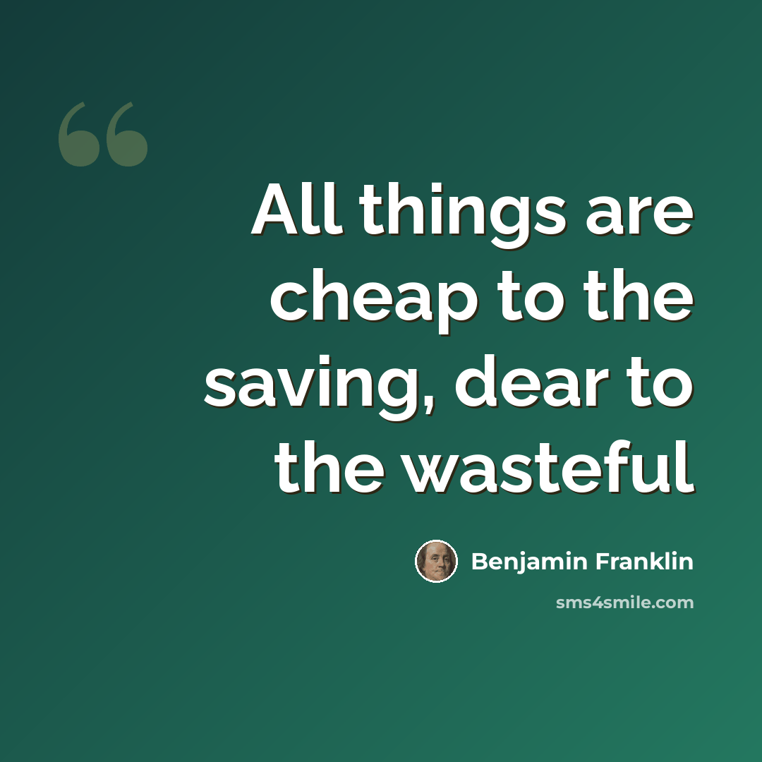 “All things are cheap to the saving, dear to the wasteful” quote by Benjamin Franklin