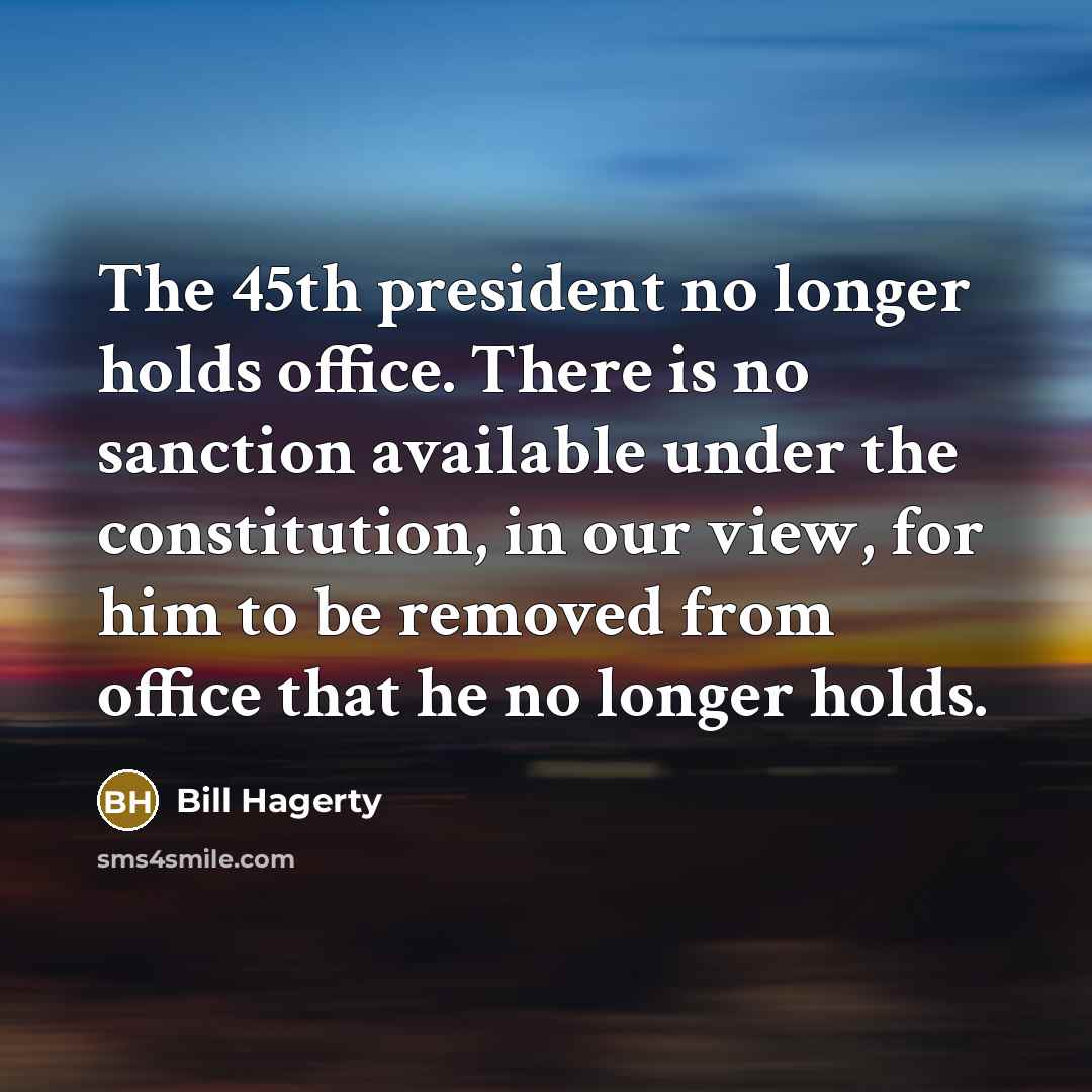 “The 45th president no longer holds office. There is no sanction available under the constitution, in our view, for him to be removed from office that he no longer holds.” quote by Bill Hagerty