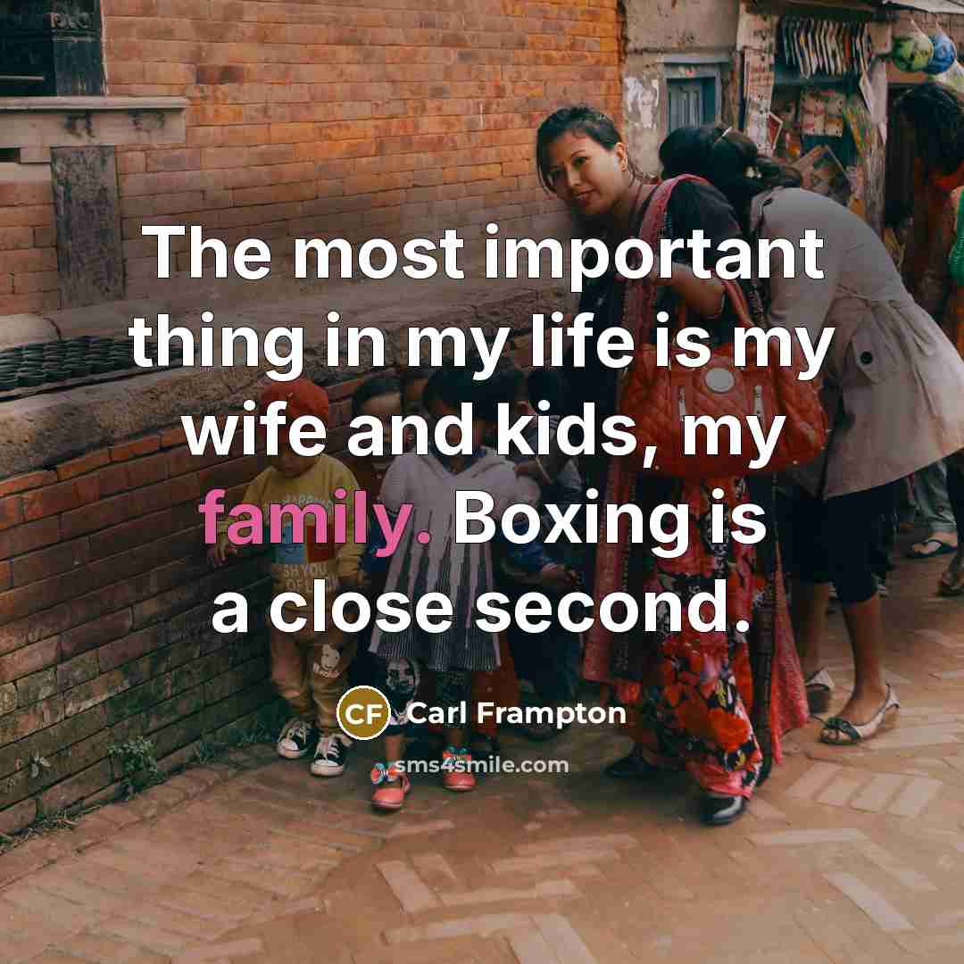 “The most important thing in my life is my wife and kids, my family. Boxing is a close second.” quote by Carl Frampton