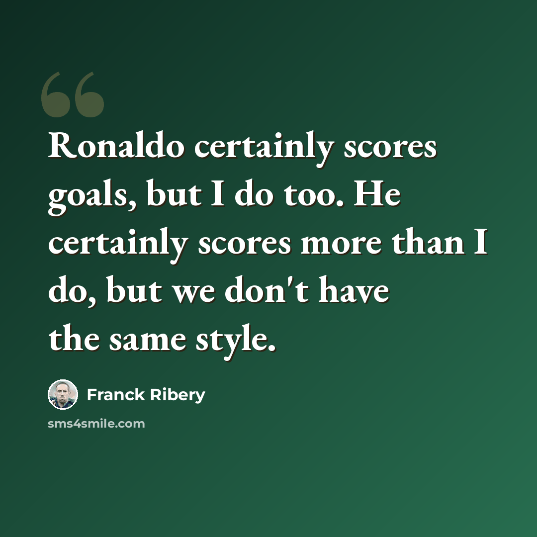 “Ronaldo certainly scores goals, but I do too. He certainly scores more than I do, but we don't have the same style.” quote by Franck Ribery