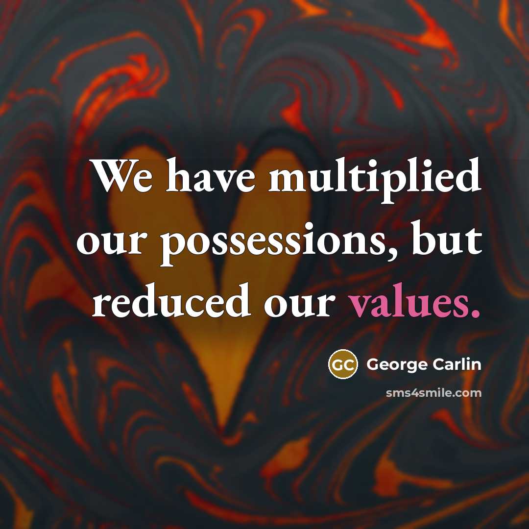 “We have multiplied our possessions, but reduced our values.” quote by George Carlin