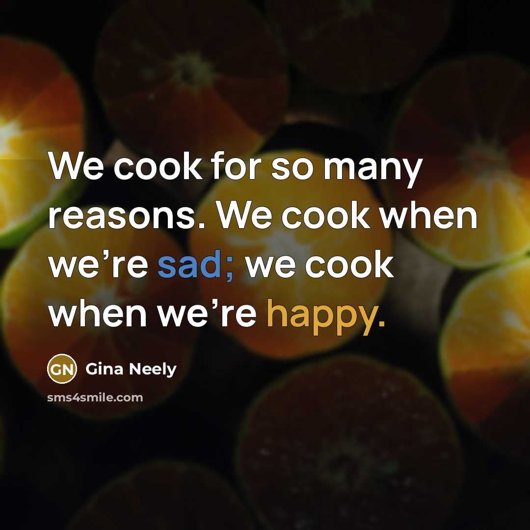 “We cook for so many reasons. We cook when we're sad; we cook when we're happy.” quote by Gina Neely