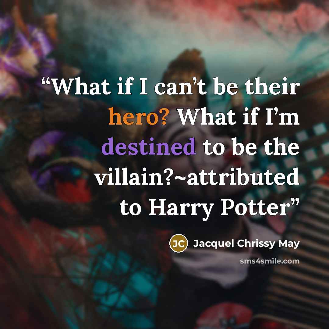 “What if I can’t be their hero? What if I’m destined to be the villain?~attributed to Harry Potter” quote by Jacquel Chrissy May
