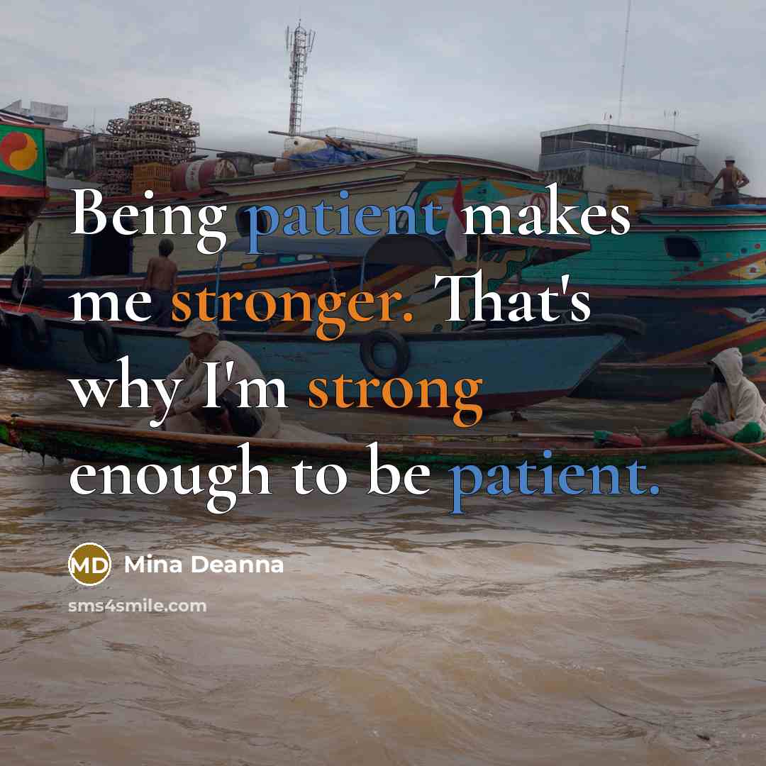 “Being patient makes me stronger. That's why I'm strong enough to be patient.” quote by Mina Deanna