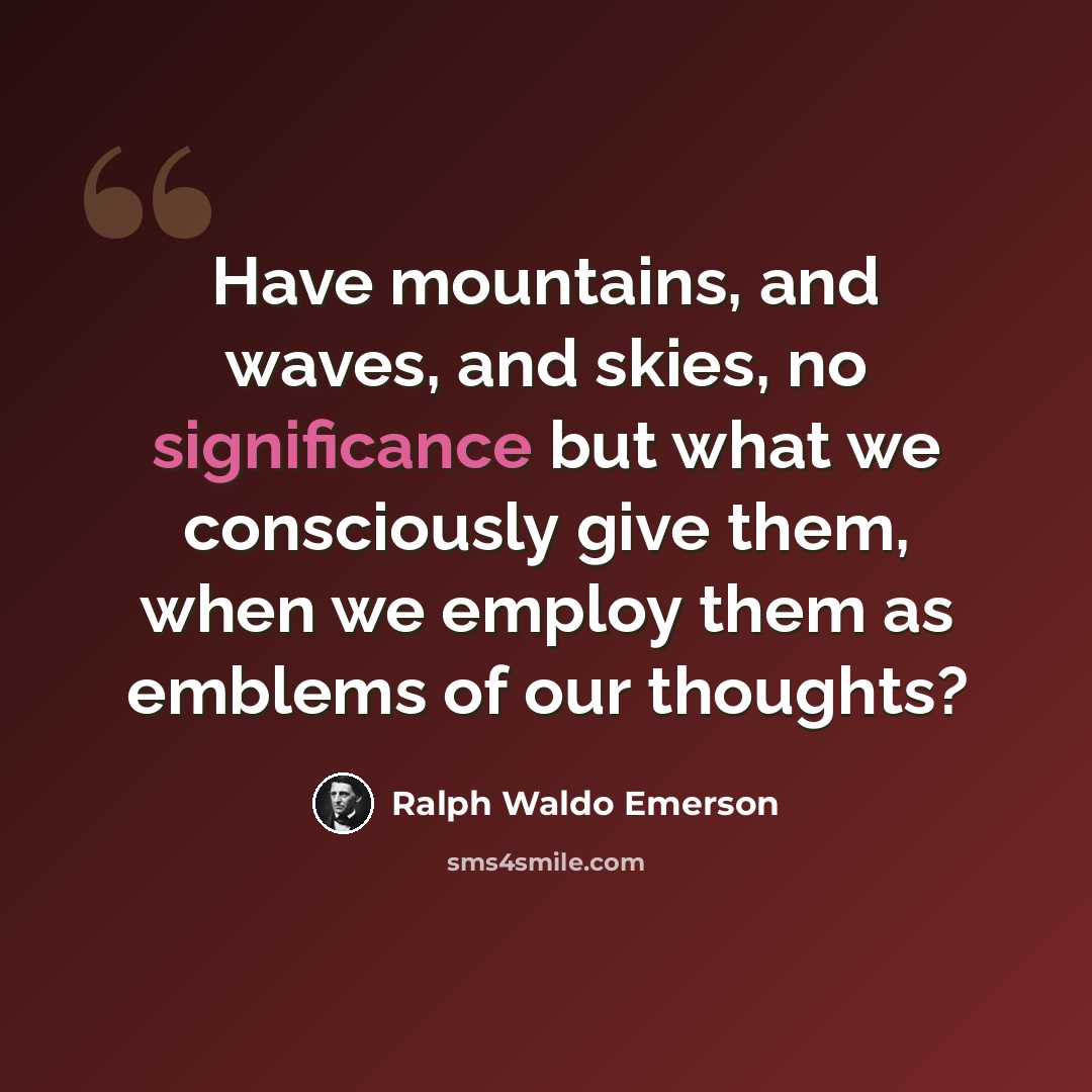 “Have mountains, and waves, and skies, no significance but what we consciously give them, when we employ them as emblems of our thoughts?” quote by Ralph Waldo Emerson
