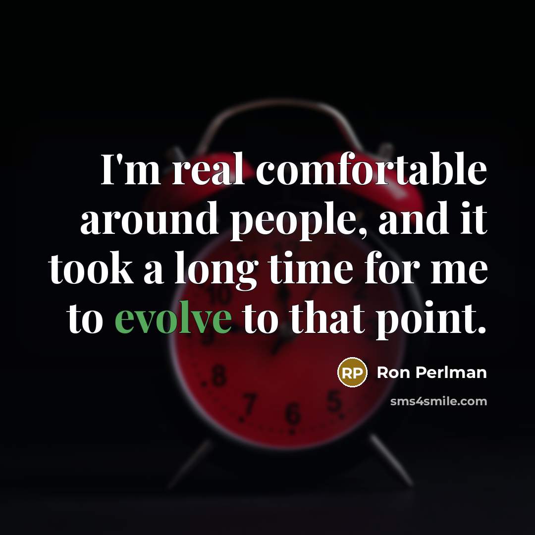 “I'm real comfortable around people, and it took a long time for me to evolve to that point.” quote by Ron Perlman
