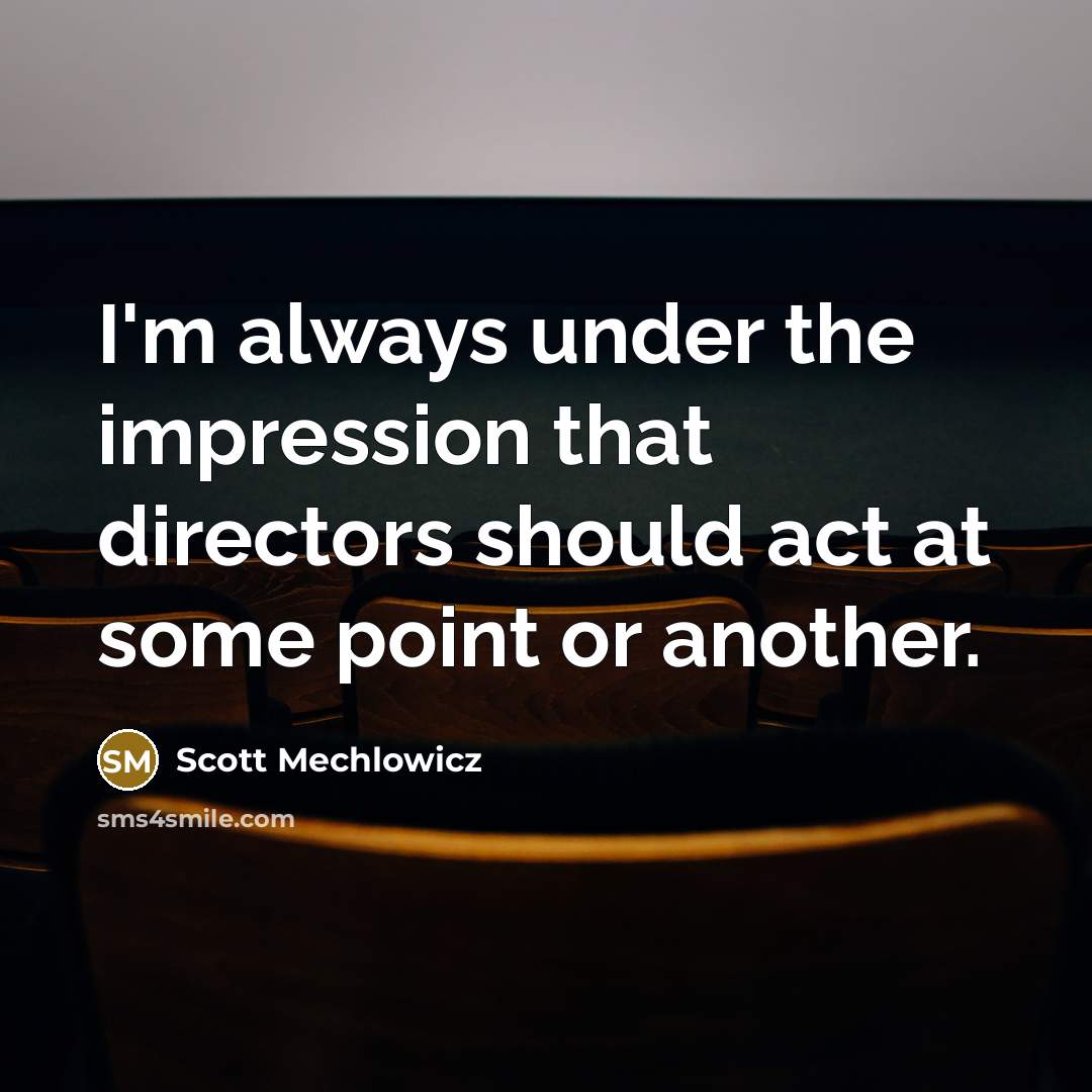 “I'm always under the impression that directors should act at some point or another.” quote by Scott Mechlowicz