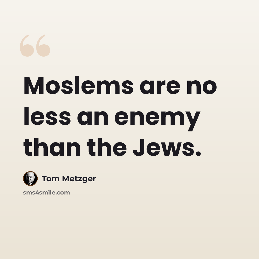 “Moslems are no less an enemy than the Jews.” quote by Tom Metzger