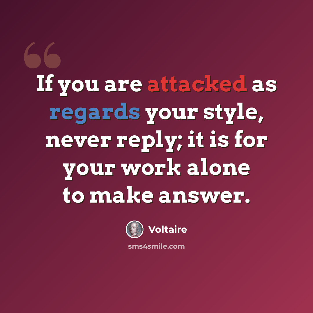 “If you are attacked as regards your style, never reply; it is for your work alone to make answer.” quote by Voltaire