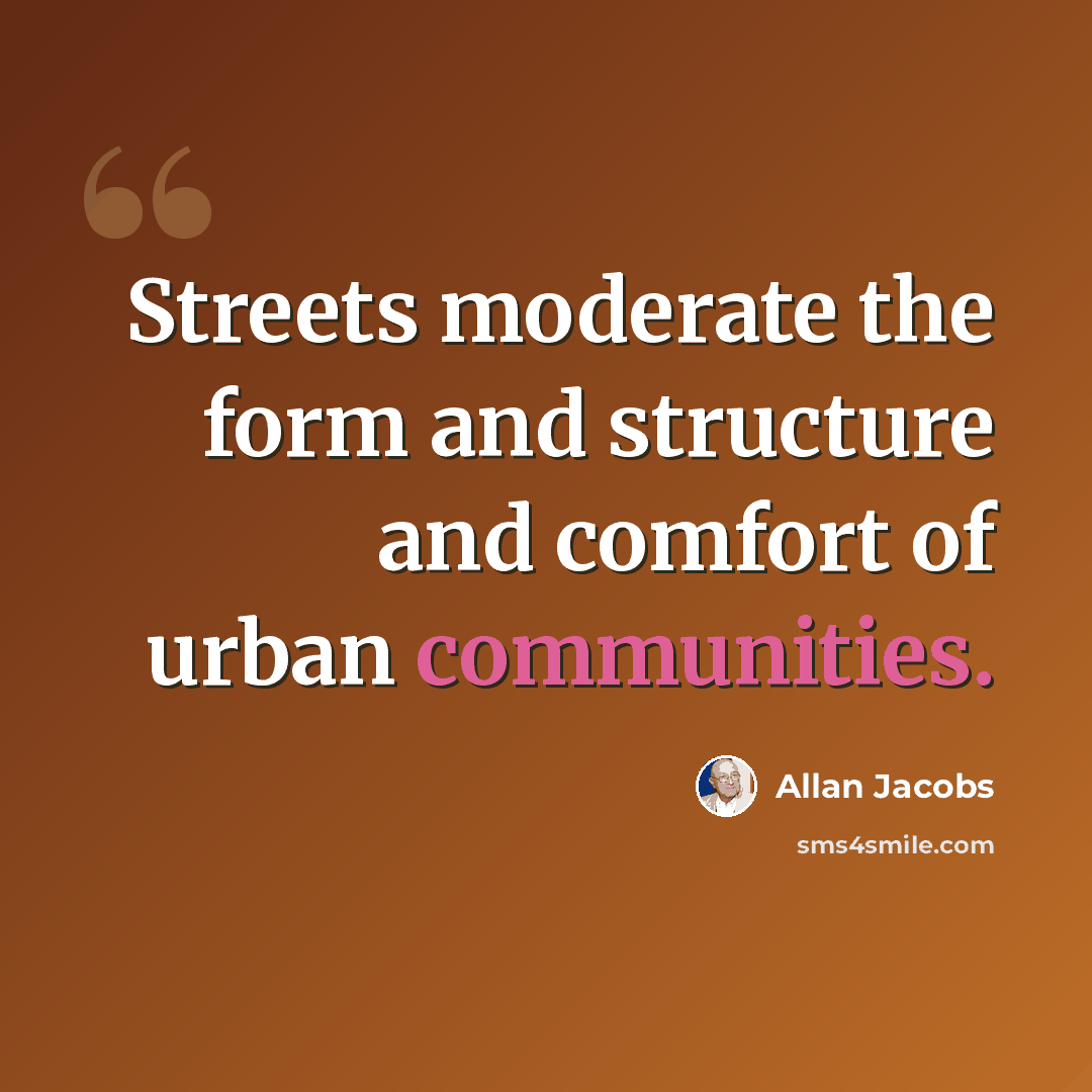 “Streets moderate the form and structure and comfort of urban communities.” quote by Allan Jacobs