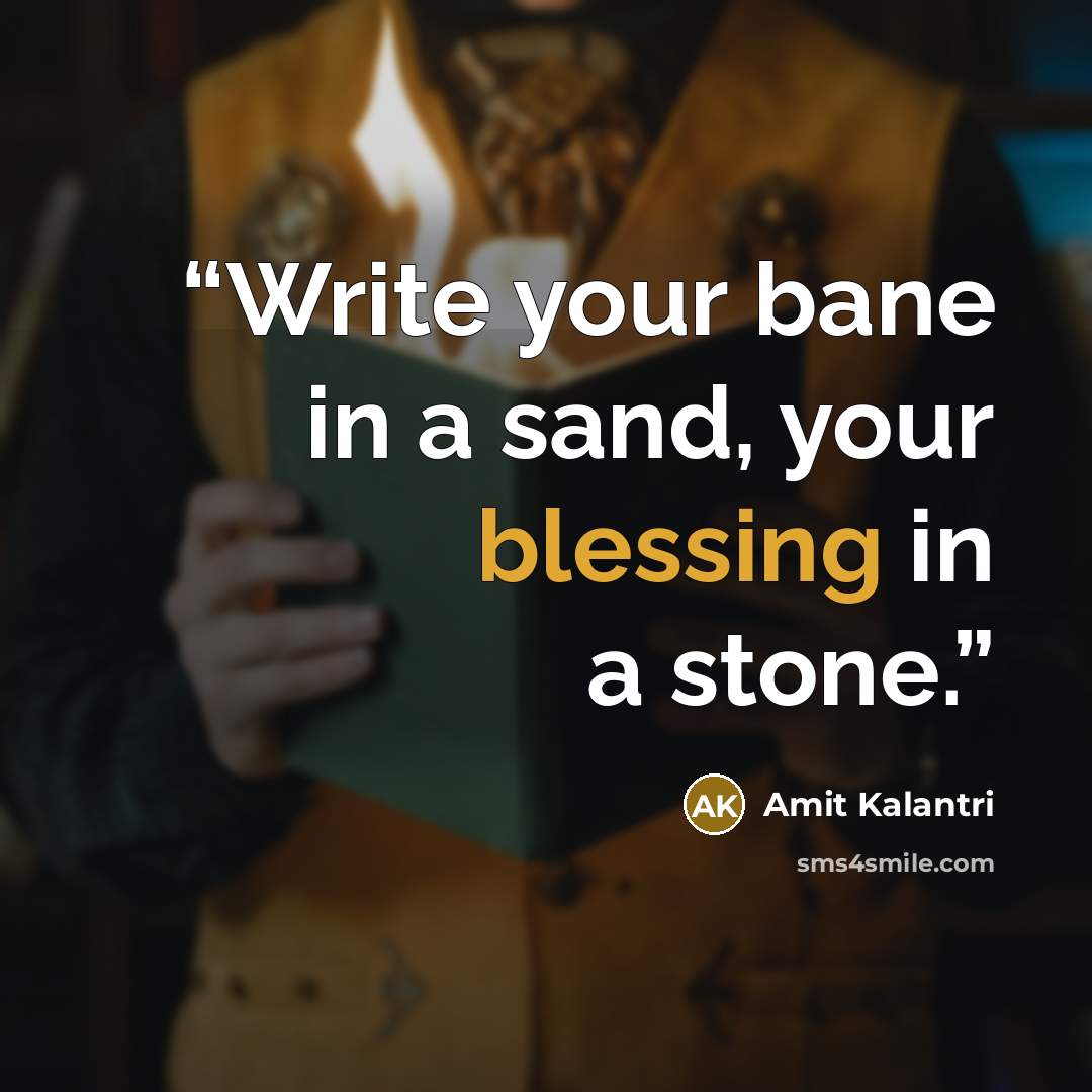 “Write your bane in a sand, your blessing in a stone.” quote by Amit Kalantri