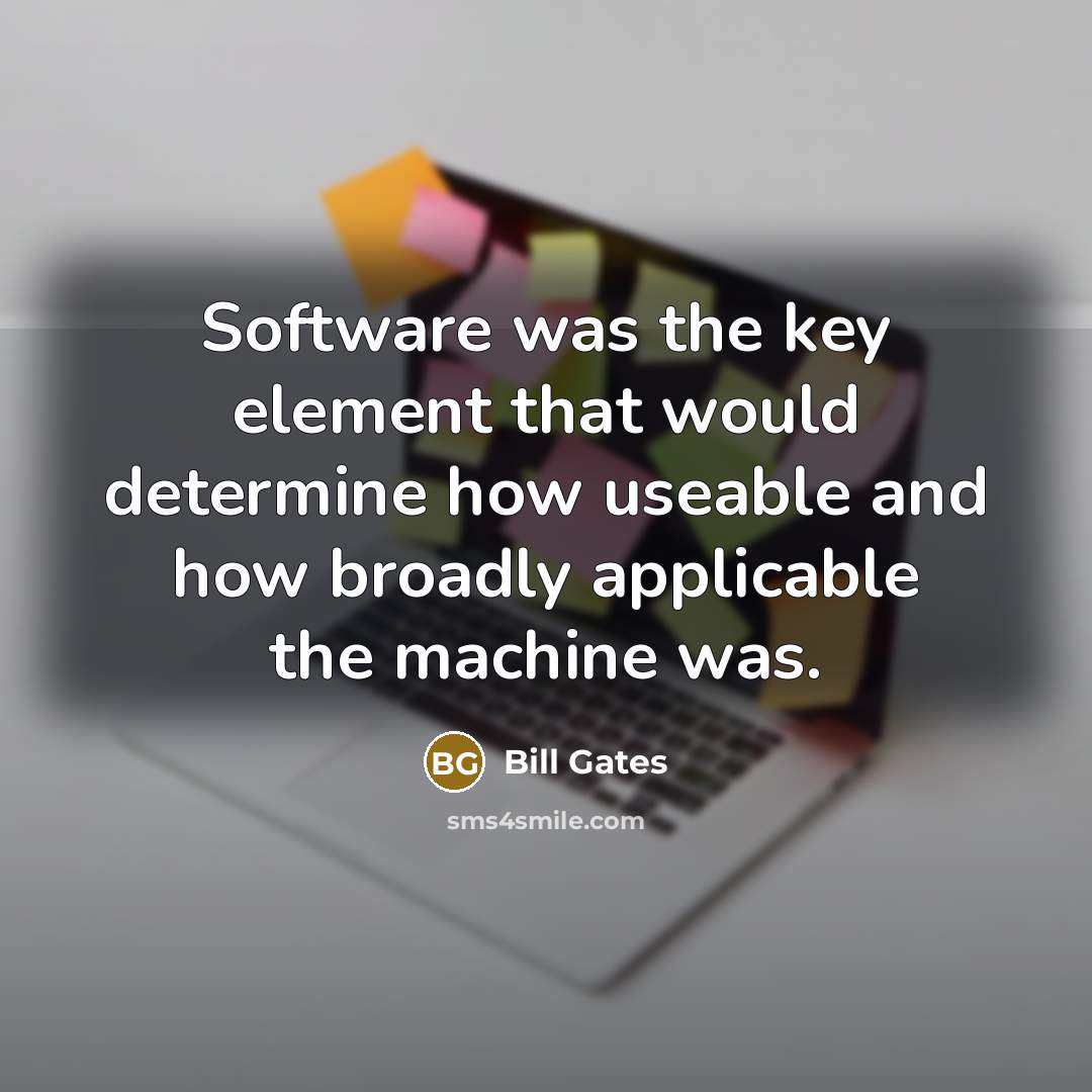 “Software was the key element that would determine how useable and how broadly applicable the machine was.” quote by Bill Gates