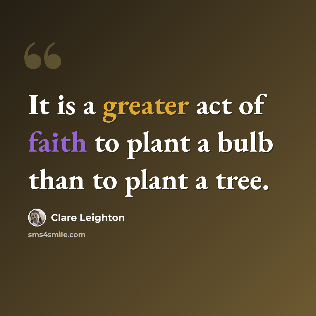 “It is a greater act of faith to plant a bulb than to plant a tree.” quote by Clare Leighton