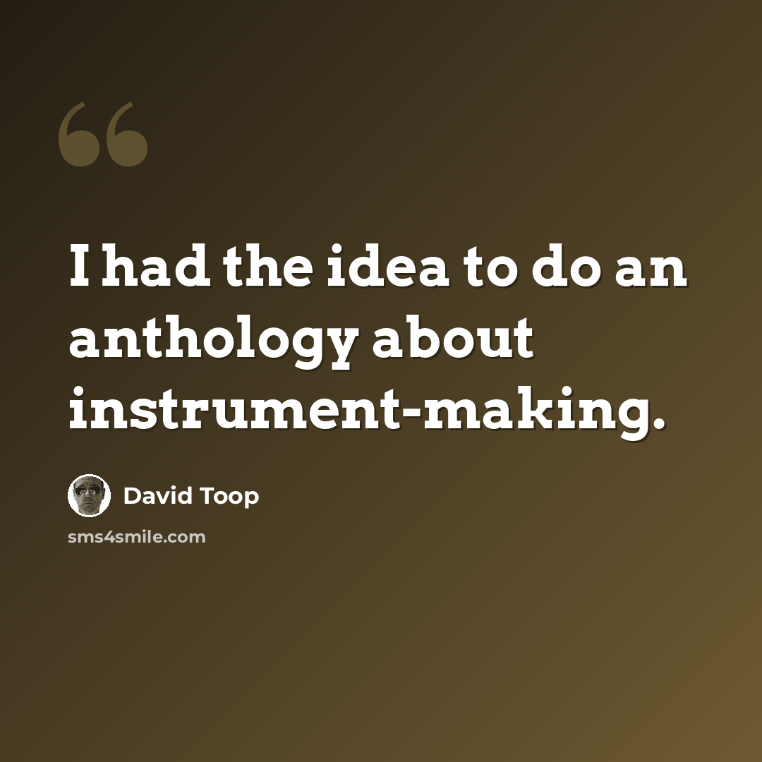 “I had the idea to do an anthology about instrument-making.” quote by David Toop