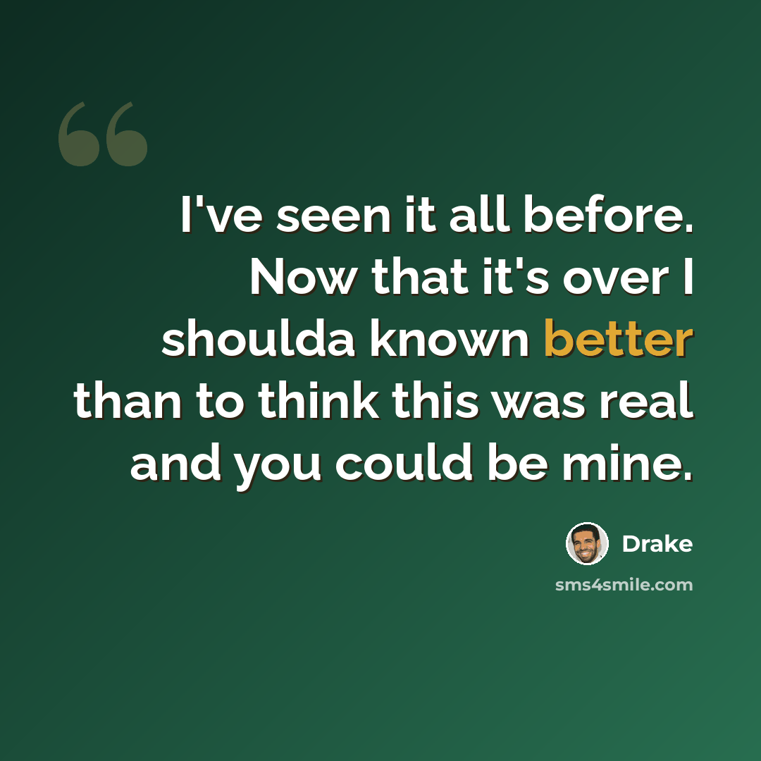 “I've seen it all before. Now that it's over I shoulda known better than to think this was real and you could be mine.” quote by Drake