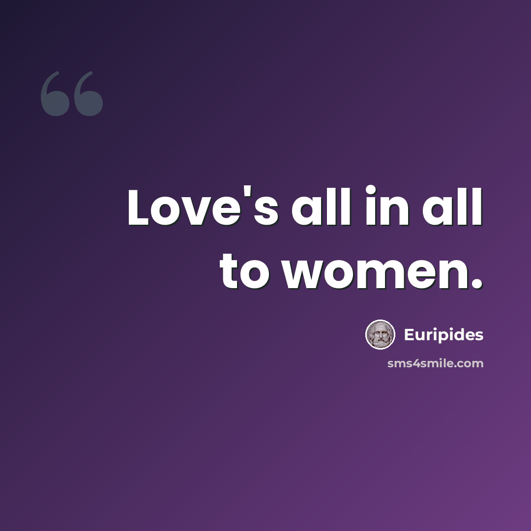 “Love's all in all to women.” quote by Euripides