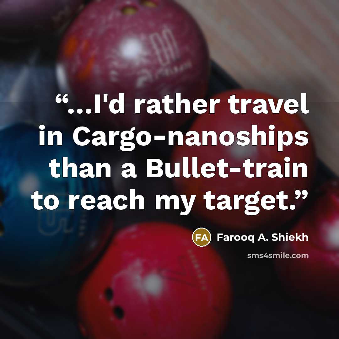 “…I'd rather travel in Cargo-nanoships than a Bullet-train to reach my target.” quote by Farooq A. Shiekh