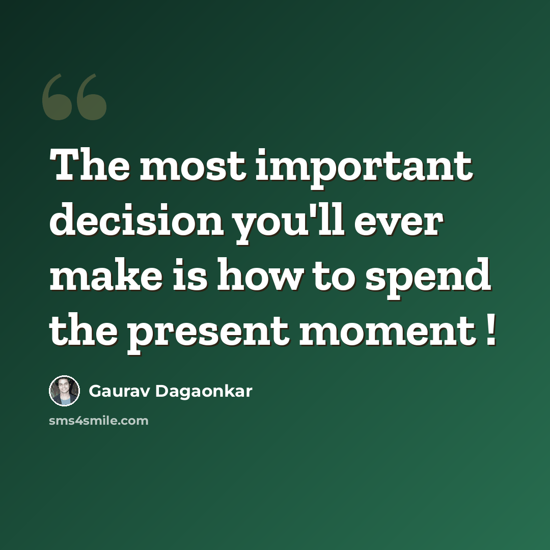 “The most important decision you'll ever make is how to spend the present moment !” quote by Gaurav Dagaonkar